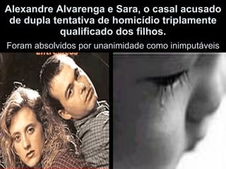 Alexandre Alvarenga e Sara, o casal acusado de dupla tentativa de homicídio triplamente qualificado dos filhos. Foram absolvidos por unanimidade como inimputáveis 