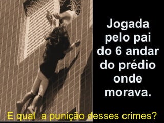 Jogada pelo pai do 6 andar do prédio onde morava. E qual  a punição desses crimes? 