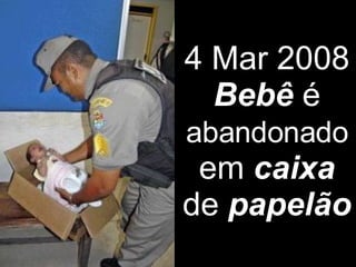 4 Mar 2008  Bebê  é  abandonado  em  caixa  de  papelão   