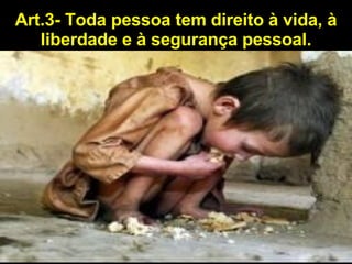 Art.3- Toda pessoa tem direito à vida, à liberdade e à segurança pessoal. 