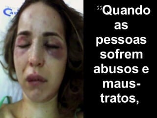 “ Quando as pessoas sofrem abusos e maus-tratos,   