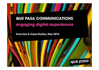 QUE PASA COMMUNICATIONS
engaging digital experiences

Overview & Case Studies, May 2010
 