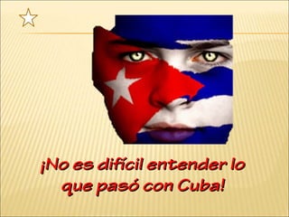 ¡No es difícil entender lo¡No es difícil entender lo
que pasó con Cuba!que pasó con Cuba!
 