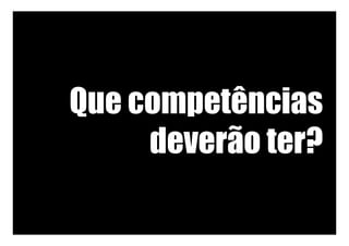 Que competências
deverão ter?
 