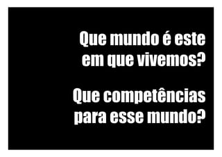 Que mundo é este
em que vivemos?	
Que competências
para esse mundo?	
 