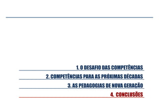 2. COMPETÊNCIAS PARA AS PRÓXIMAS DÉCADAS
1. O DESAFIO DAS COMPETÊNCIAS
4. CONCLUSÕES
3. AS PEDAGOGIAS DE NOVA GERAÇÃO

 