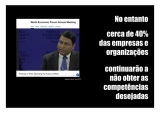 No entanto
cerca de 40%
das empresas e
organizações
continuarão a
não obter as
competências
desejadas
Davos Forum, Jan 2017
 