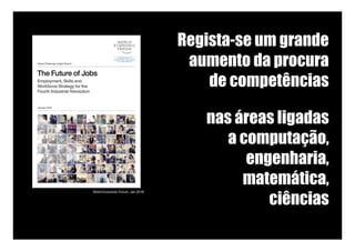 Regista-se um grande
aumento da procura
de competências
nas áreas ligadas
a computação,
engenharia,
matemática,
ciências
World Economic Forum, Jan 2016
 