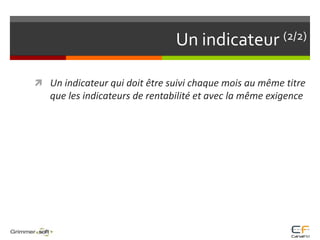 Un indicateur (2/2)Un indicateur qui doit être suivi chaque mois au même titre que les indicateurs de rentabilité et avec la même exigence