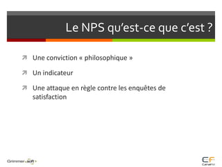 Le NPS qu’est-ce que c’est ?Une conviction « philosophique » Un indicateurUne attaque en règle contre les enquêtes de satisfaction