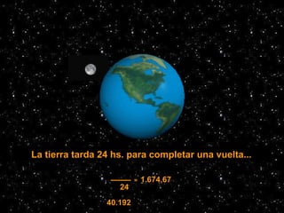 La tierra tarda 24 hs. para completar una vuelta...
40.192
24
= 1.674,67
 
