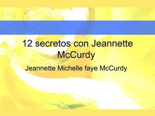 12 secretos con Jeannette
McCurdy
Jeannette Michelle faye McCurdy
 
