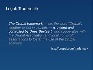 Legal: Trademark


 The Drupal trademark — i.e. the word "Drupal",
 whether or not in capitals — is owned and
 controlled ...