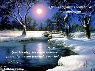 Que las alegrías estén siempre presentes y sean festejadas por todos   Que las lágrimas sean pocas, y compartidas   