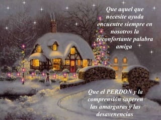 Que aquel que necesite ayuda encuentre siempre en nosotros la reconfortante palabra amiga   Que el PERDON y la comprensión superen las amarguras y las desavenencias   