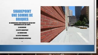 SHAREPOINT
UNE SOMME DE
BRIQUES
DE NOMBREUSES FONCTIONNALITES QU’ON PEUT
CONFIGURER AU FIL DU TEMPS
LA RECHERCHE
LES APPS SHAREPOINT
LES WORKFLOWS
LES SITES PERSONNELS
L’ESPACE ONEDRIVE ENTREPRISE
…..
 