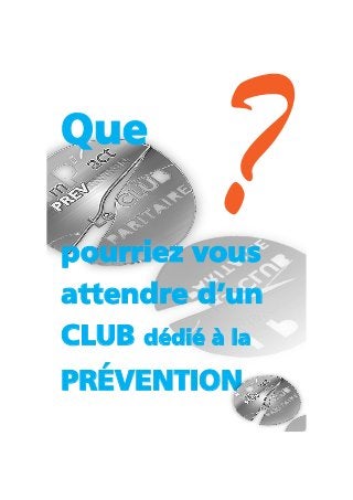 Que
pourriez vous
attendre d’un
CLUB dédié à la
PRÉVENTION
 