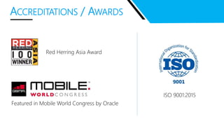 ACCREDITATIONS / AWARDS
Red Herring Asia Award
ISO 9001:2015
Featured in Mobile World Congress by Oracle
 