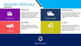 Utility/Productivity
Fin-TechAutomobile
Shipping logisticsHealth Care
INDUSTRY VERTICALS
Health Care:
Queppelin’s, healthcare practice breeds best
enterprise applications and technology, and
provides services in process modeling,
application evaluation and selection,
development / implementation and support.
Shipping Logistics:
You can increase business effectiveness, asset
utilization and customer satisfaction by using
seamless integration of processes and IT
systems by deliver end-to-end operational
visibility.
Automobile:
Queppelin, builds highly scalable and
customized automobile solution with real
time compare solutions for users dealing in
the online biz.
Fin-Tech:
Queppelin helps, financial industries like
banking, mobile wallet systems ,investment,
insurance etc. to implement new
applications, processes, products or business
models in the financial services.
 