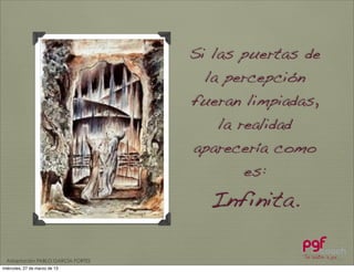 Si las puertas de
                                     la percepción
                                   fueran limpiadas,
                                      la realidad
                                   aparecería como
                                          es:
                                     Infinita.

  Adaptación PABLO GARCÍA FORTES
miércoles, 27 de marzo de 13
 