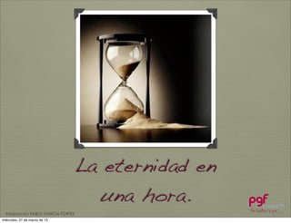 La eternidad en
                                     una hora.
  Adaptación PABLO GARCÍA FORTES
miércoles, 27 de marzo de 13
 