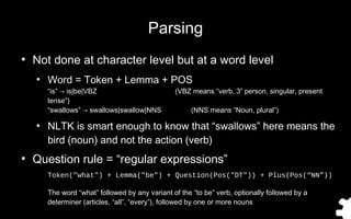 Parsing
●
Not done at character level but at a word level
●
Word = Token + Lemma + POS
“is” → is|be|VBZ (VBZ means “verb, ...
