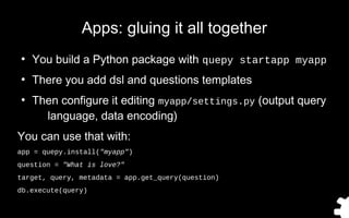 Apps: gluing it all together
●
You build a Python package with quepy startapp myapp
●
There you add dsl and questions temp...