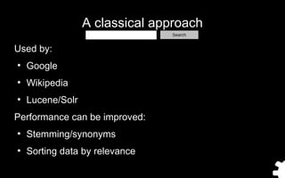 A classical approach
Used by:
●
Google
●
Wikipedia
●
Lucene/Solr
Performance can be improved:
●
Stemming/synonyms
●
Sortin...