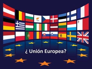 ¿ Unión Europea?
 