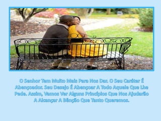 O Senhor Tem Muito Mais Para Nos Dar. O Seu Caráter É Abençoador. Seu Desejo É Abençoar A Todo Aquele Que Lhe Pede. Assim, Vamos Ver Alguns Princípios Que Nos Ajudarão A Alcançar A Bênção Que Tanto Queremos. 