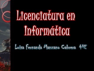 Licenciatura en  Informática Luisa Fernanda Manzano Cabrera  4ºE 