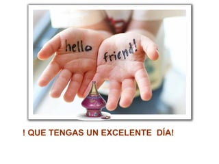 ! QUE TENGAS UN EXCELENTE  DÍA! 