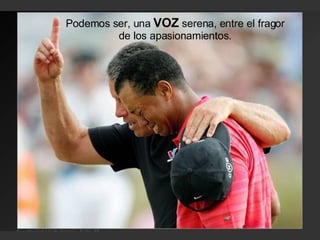 Podemos ser, una  VOZ  serena, entre el fragor de los apasionamientos. 