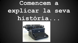 Comencem a
explicar la seva
história...
 