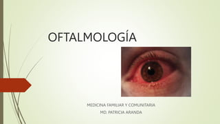 OFTALMOLOGÍA
MEDICINA FAMILIAR Y COMUNITARIA
MD. PATRICIA ARANDA
 