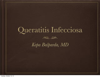 Queratitis Infecciosa
                              Kepa Balparda, MD




Tuesday, October 16, 12
 