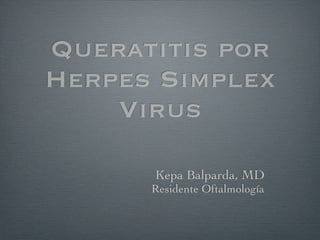 Queratitis por
Herpes Simplex
    Virus

      Kepa Balparda, MD
      Residente Oftalmología
 