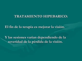 TRATAMIENTO HIPEBARICO: El fin de la terapia es mejorar la visión. Y las sesiones varían dependiendo de la severidad de la pérdida de la visión. 