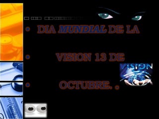 • DIA MUNDIAL DE LA

•    VISION 13 DE

•    OCTUBRE. .
 