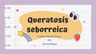 Queratosis
seborreica
Cinthya Huerta Garcia
701
Dermatologia
 