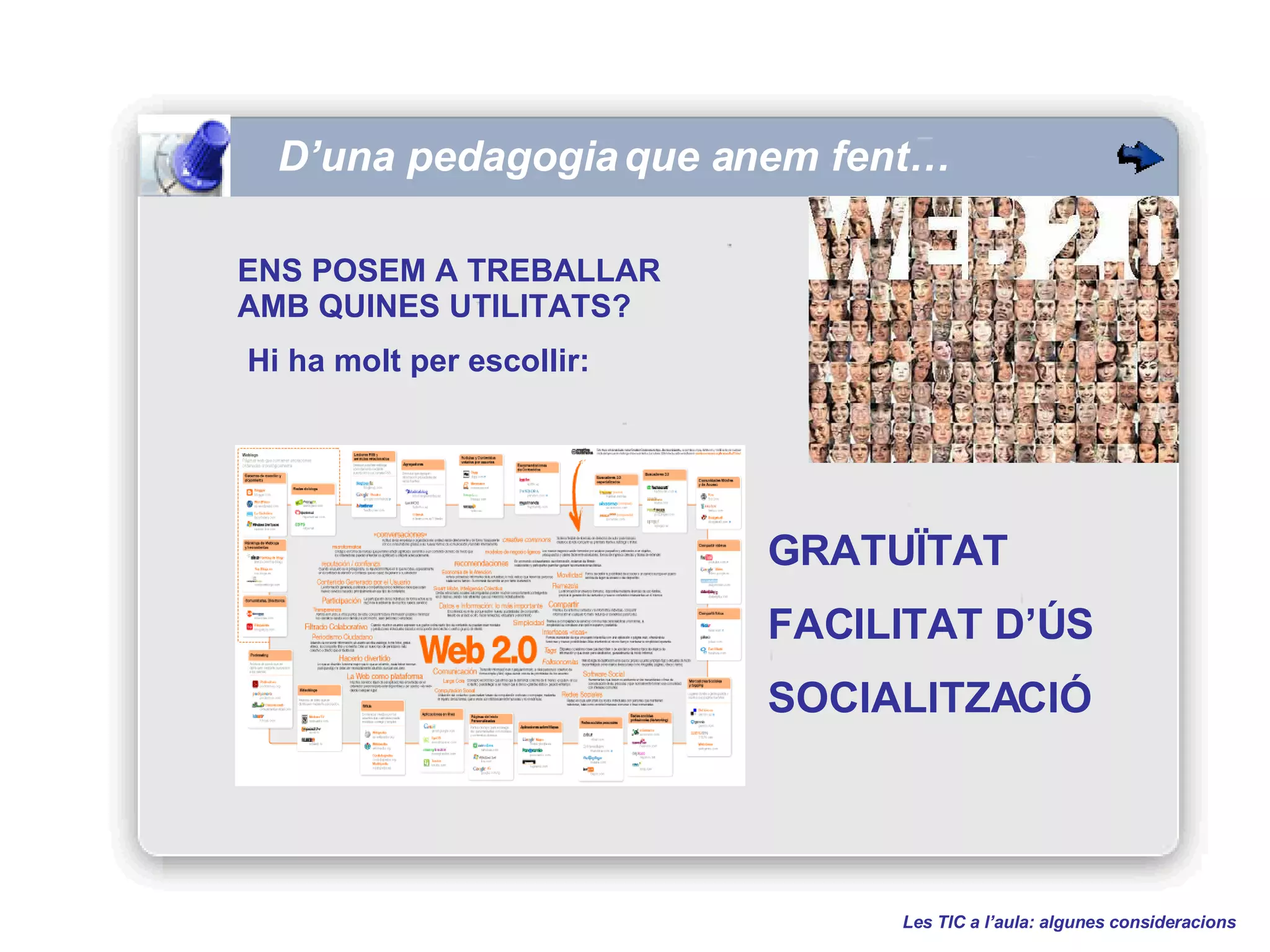 D’una pedagogia que anem fent… ENS POSEM A TREBALLAR   AMB QUINES UTILITATS? Hi ha molt per escollir: Les TIC a l’aula: algunes consideracions GRATUÏTAT FACILITAT D’ÚS SOCIALITZACIÓ 