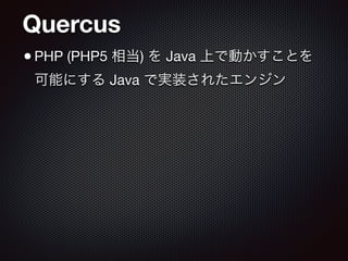 Quercus
•PHP (PHP5 相当) を Java 上で動かすことを
可能にする Java で実装されたエンジン
 