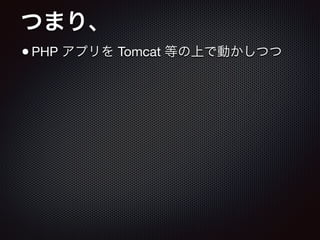 つまり、
•PHP アプリを Tomcat 等の上で動かしつつ
 