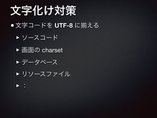 文字化け対策
•文字コードを UTF-8 に える

‣ソースコード

‣画面の charset

‣データベース

‣リソースファイル

‣：
 
