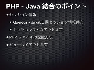 PHP - Java 結合のポイント
•セッション情報

‣Quercus - JavaEE 間セッション情報共有

‣セッションタイムアウト設定

•PHP ファイルの配置方法

•ビューレイアウト共有
 