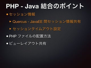 PHP - Java 結合のポイント
•セッション情報

‣Quercus - JavaEE 間セッション情報共有

‣セッションタイムアウト設定

•PHP ファイルの配置方法

•ビューレイアウト共有
 