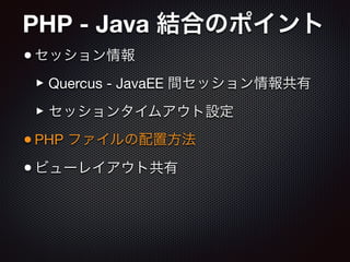 PHP - Java 結合のポイント
•セッション情報

‣Quercus - JavaEE 間セッション情報共有

‣セッションタイムアウト設定

•PHP ファイルの配置方法

•ビューレイアウト共有
 