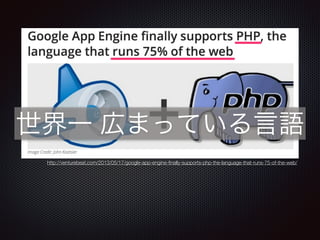 http://venturebeat.com/2013/05/17/google-app-engine-ﬁnally-supports-php-the-language-that-runs-75-of-the-web/
世界一 広まっている言語
 
