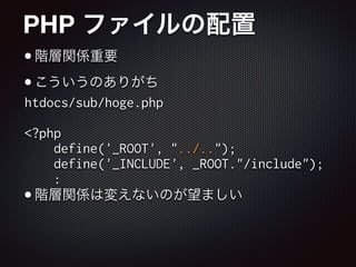 PHP ファイルの配置
•階層関係重要

•こういうのありがち

!
!
!
!
•階層関係は変えないのが望ましい
htdocs/sub/hoge.php
!
<?php
define('_ROOT', "../..");
define('_INCLUDE', _ROOT."/include");
:
 