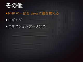 その他
•PHP の一部を Java に置き換える

•ロギング

•コネクションプーリング
 